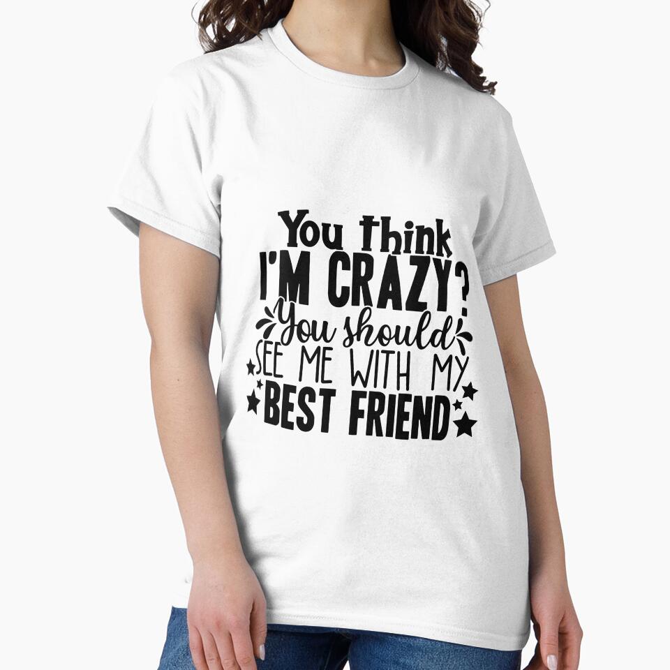 You Think I'm Crazy You Should See Me With My Best Friend by OutfitduJour
