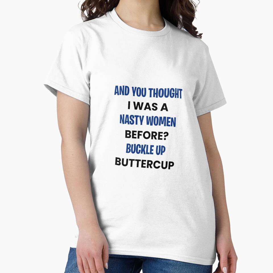 And You Thought I was A Nasty Woman Before Buckle Up Buttercup by T DESIGNS