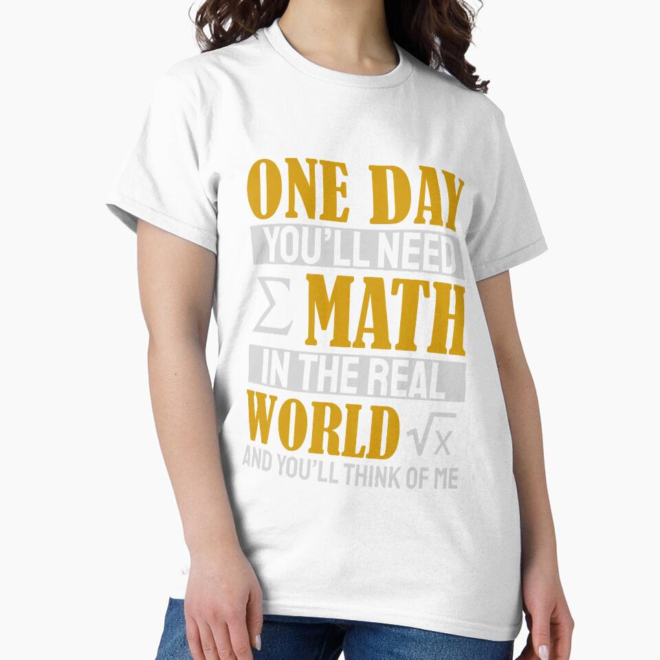 One Day You'll Need Math In The Real World And You'll Think Of Me by Yula Tees