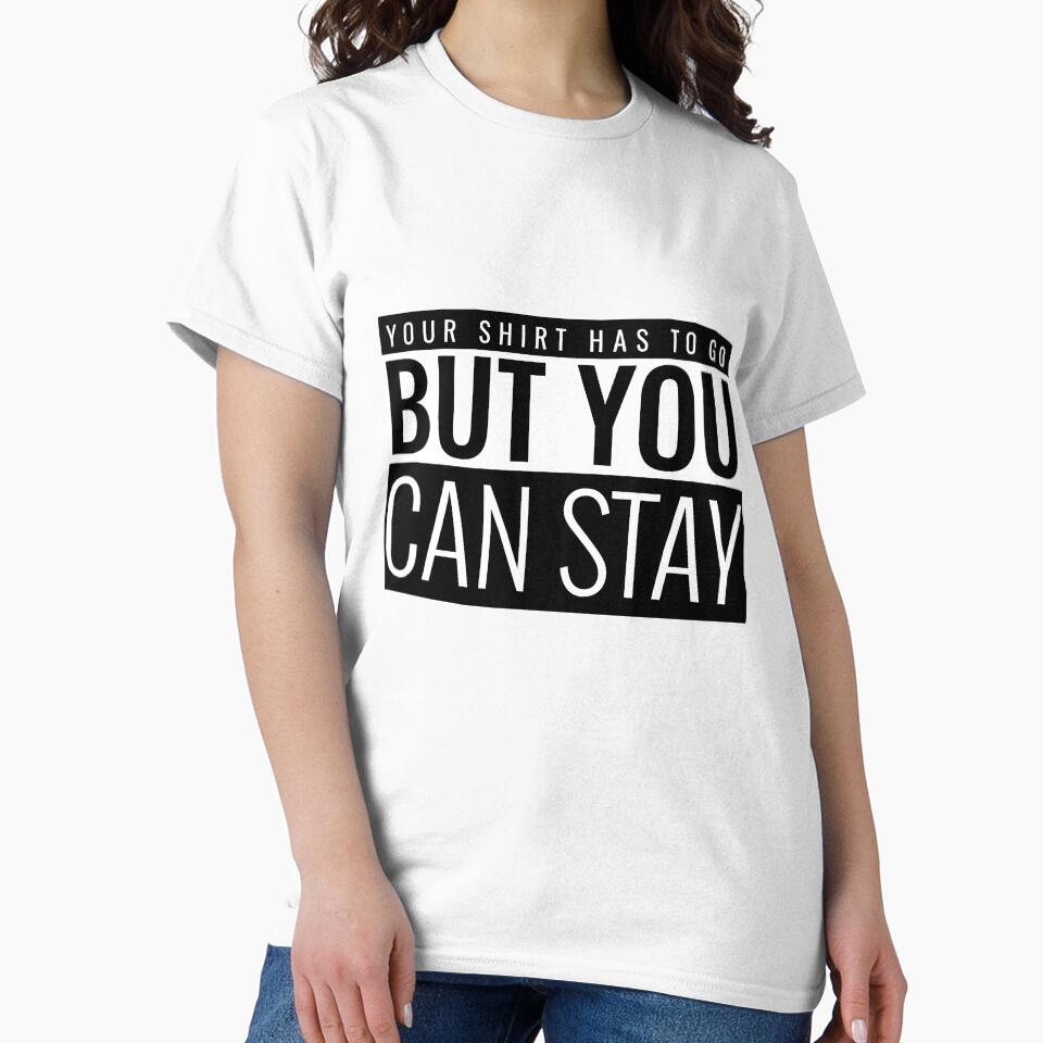 YOUR SHIRT HAS TO GO BUT YOU CAN STAY by BestCoolStuff