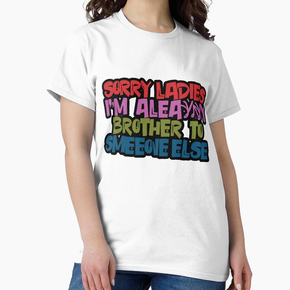 sorry ladies i'm already like brother to someone else t-shirt by LIFEWITHAVERY