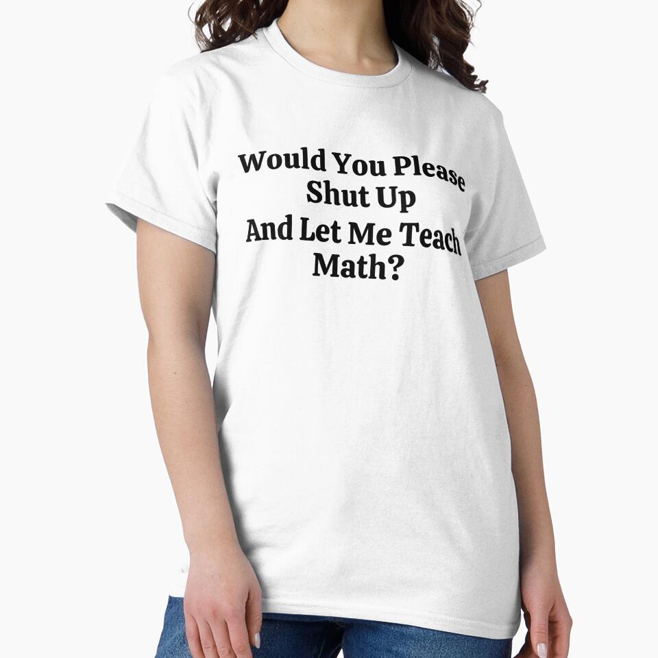 Would You Please Shut Up And Let Me Teach Math? - Funny Math by usaworld