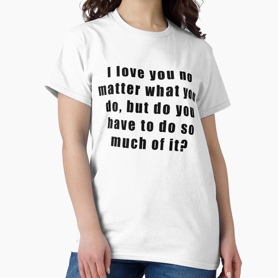 I love you no matter what you do, but do you have to do so much of it? by Hiross