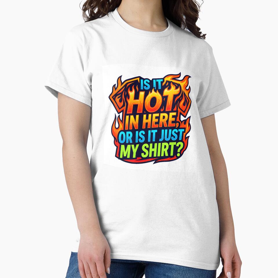 Is It Hot In Here Or Just My Shirt Funny Design by maplesoulkiller