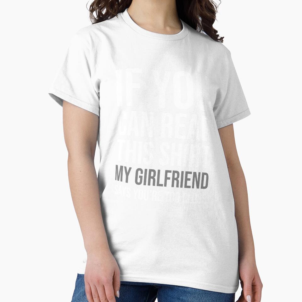 Funny If You Can Read This Shirt My Girlfriend Says You're Too Close by JackCurtis1991