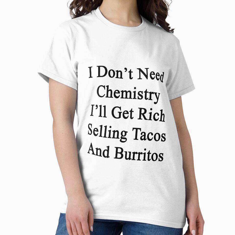 I Don't Need Chemistry I'll Get Rich Selling Tacos And Burritos by supernova23