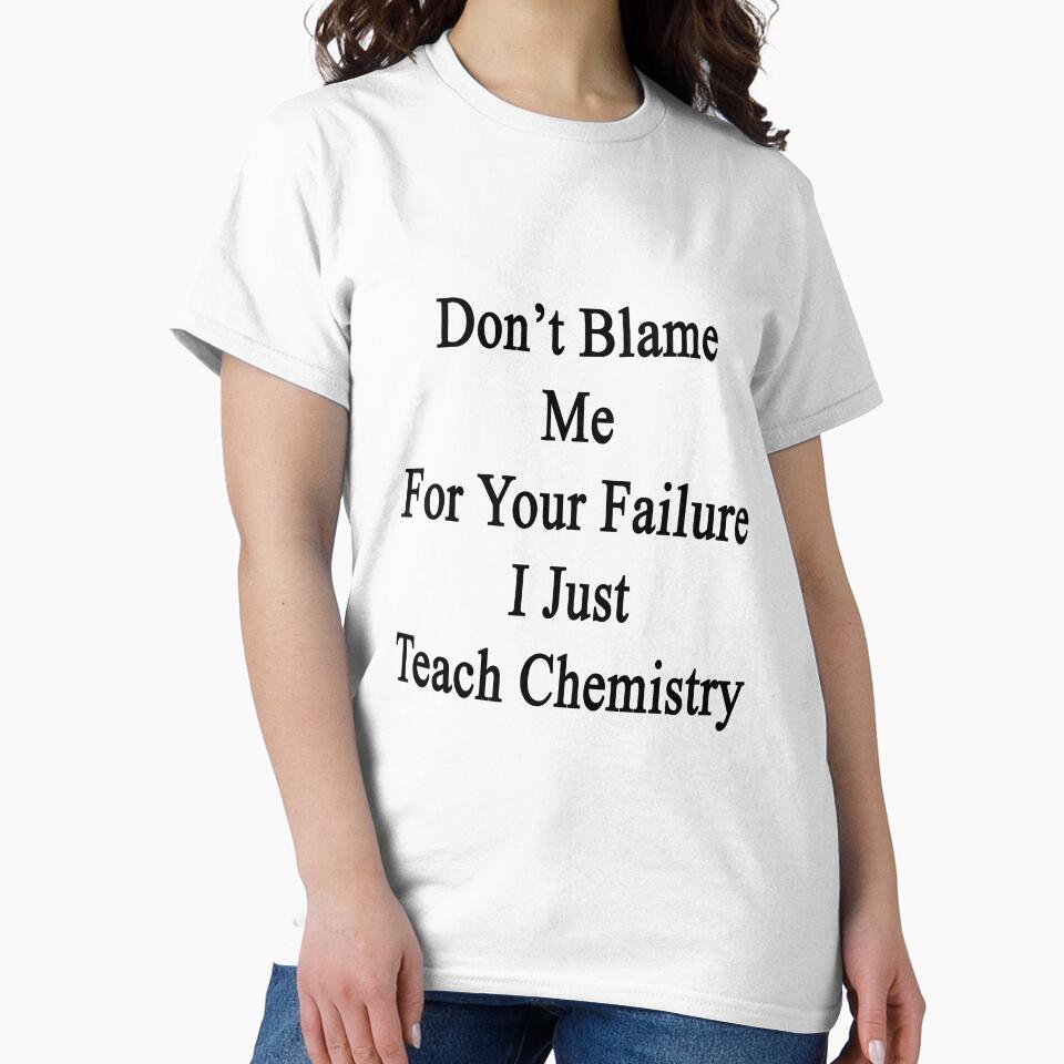 Don't Blame Me For Your Failure I Just Teach Chemistry by supernova23
