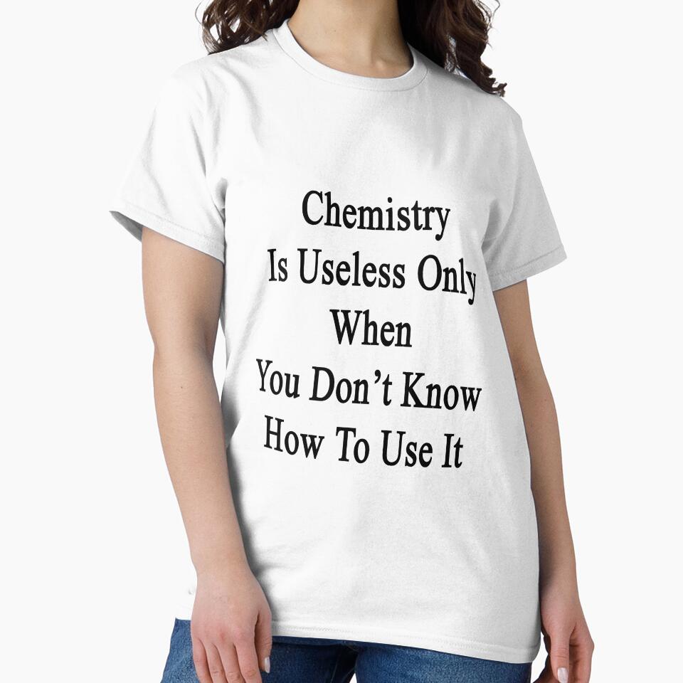 Chemistry Is Useless Only When You Don't Know How To Use It by supernova23