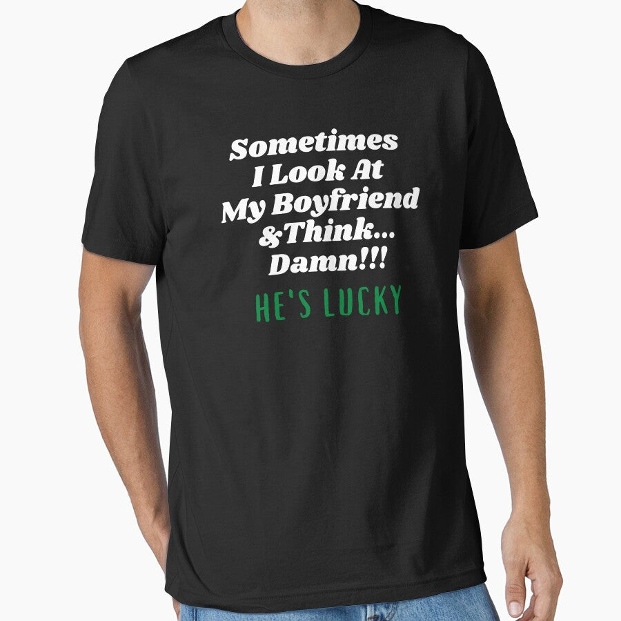 Sometimes I Look At My Boyfriend  And Think Damn He's Lucky by Hey-Nice-Shirt