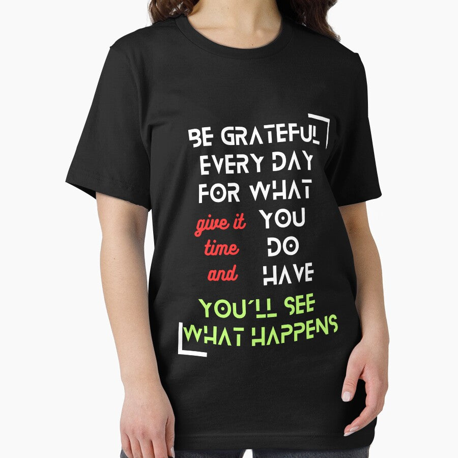 T-Shirt "Be Grateful Every Day for What You Have, Give It Time, and You'll See What Happens" - Inspirational Fashion by TeeAauthenticF
