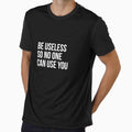Be useless so no one can use you - Funny motivational quote by Theleochick
