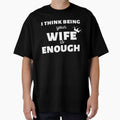 I Think Being Your wife Is Enough - gift for him T-Shirt by YourgiftShop