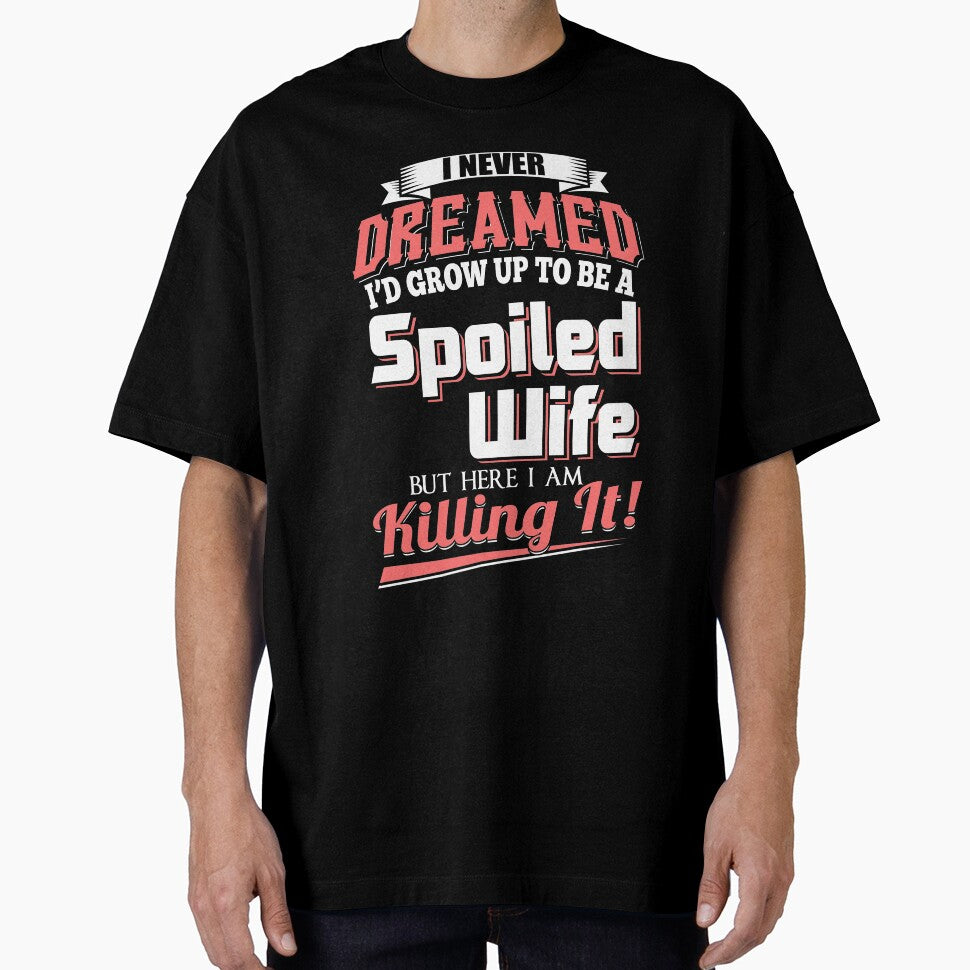 I Never Dreamed I'd Grow Up To Be A Spoiled Wife But Here I Am Killing It T-Shirt by Leevinstee