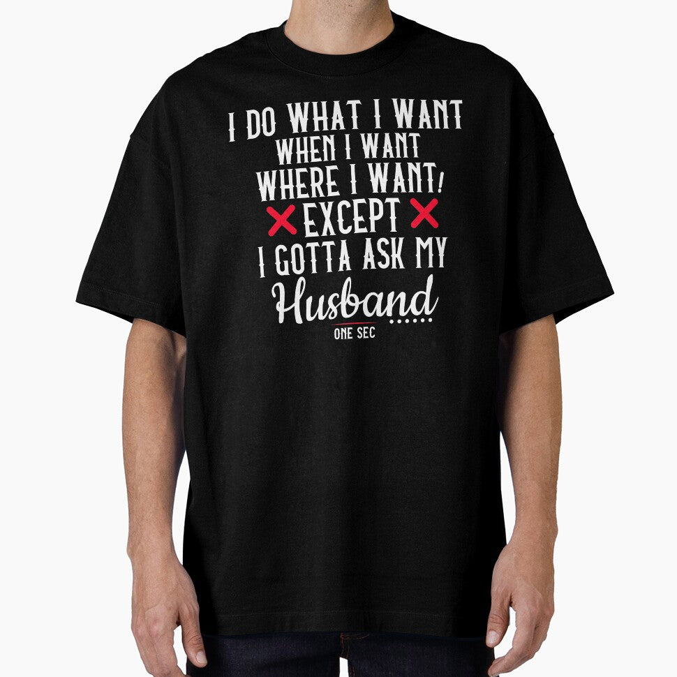 I Do What I Want When I Want Where I Want Except I Gotta Ask My Husband one sec anniversary gift funny t shirt by STDesignss