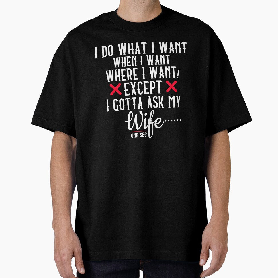 I Do What I Want When I Want Where I Want Except I Gotta Ask My wife one sec anniversary gift funny t shirt by STDesignss