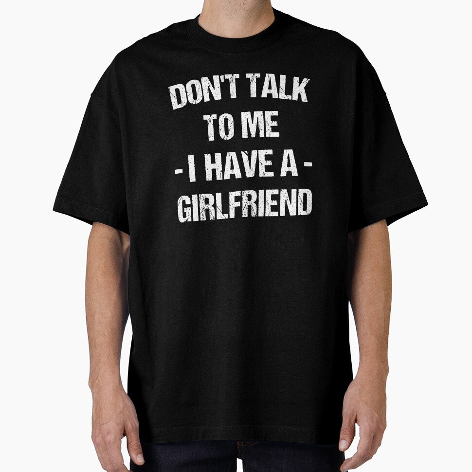 Don't Talk To Me I Have A Girlfriend by T-shirt For You